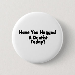 Have You Hugged A Dentist Today 6 Cm Round Badge