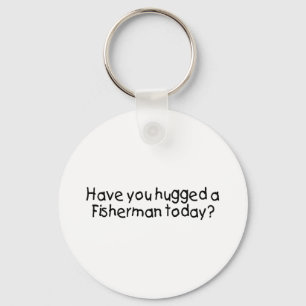 Have You Hugged A Fisherman Today? Key Ring