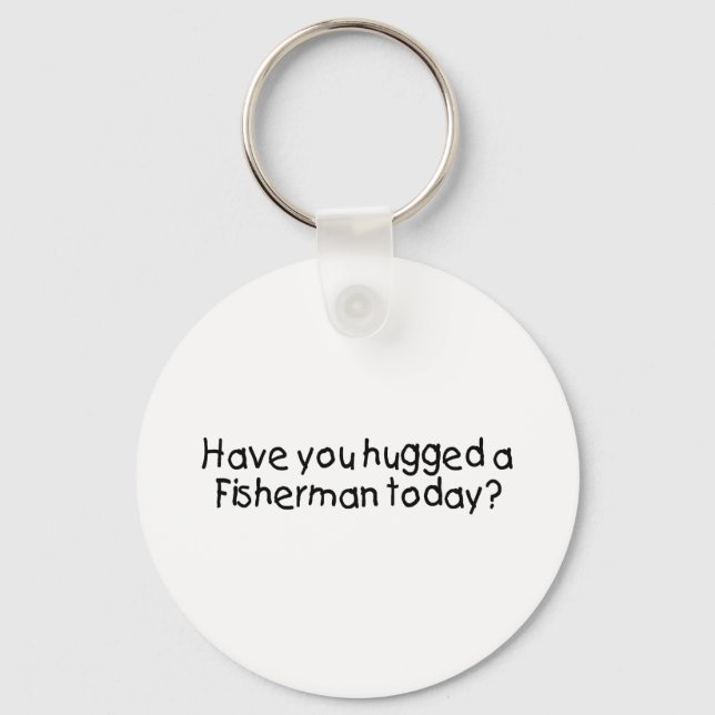 Have You Hugged A Fisherman Today? Key Ring (Front)