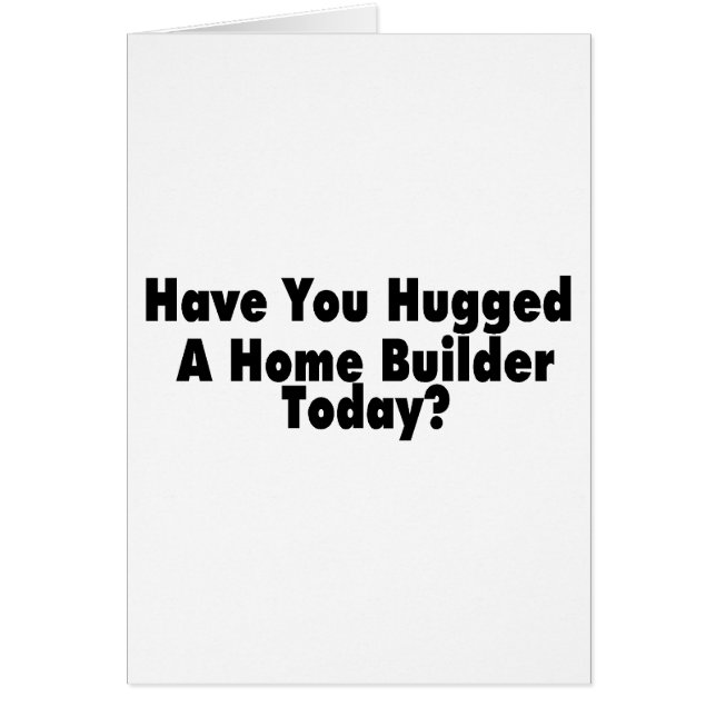 Have You Hugged A Home Builder Today (Front)