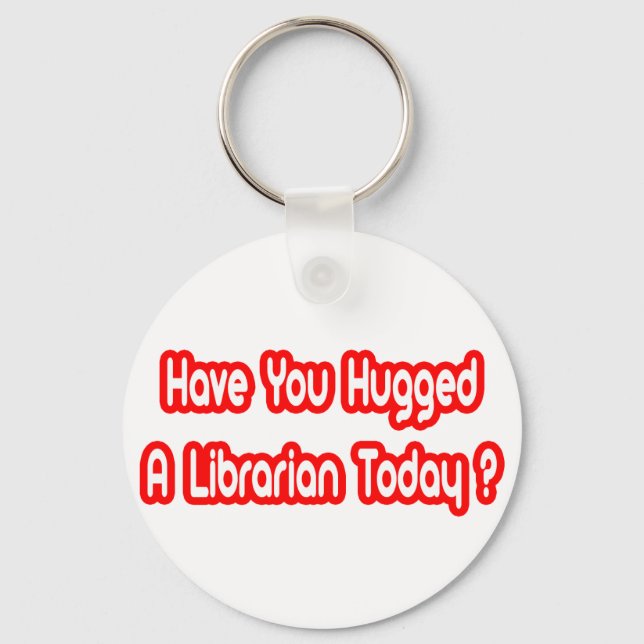 Have You Hugged A Librarian Today? Key Ring (Front)