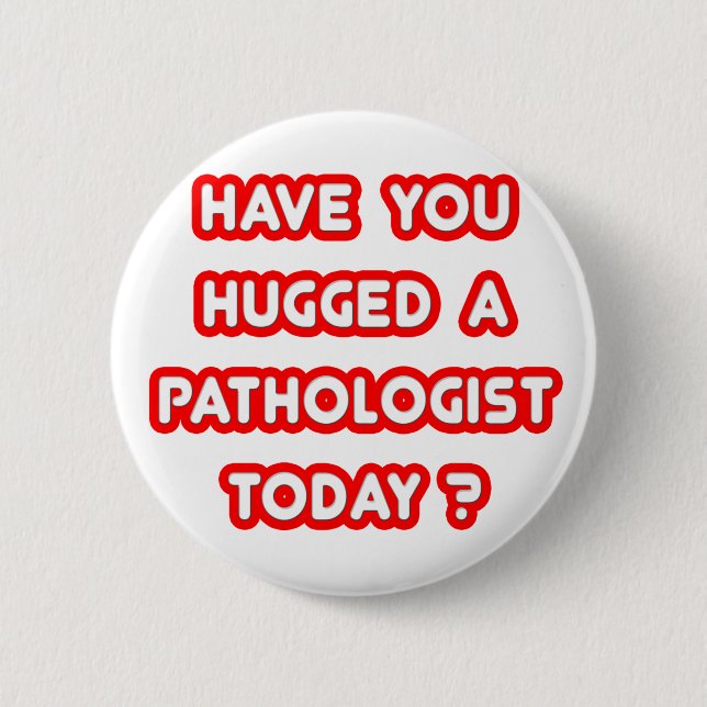 Have You Hugged A Pathologist Today? 6 Cm Round Badge (Front)