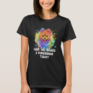 Have You Hugged a Pomeranian Today Dog Dad Humor   T-Shirt