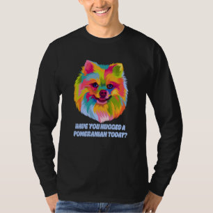 Have You Hugged a Pomeranian Today Dog Dad Humor T-Shirt