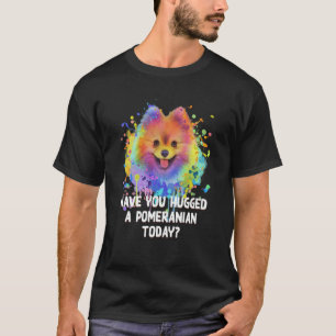 Have You Hugged a Pomeranian Today Dog Dad Humor   T-Shirt