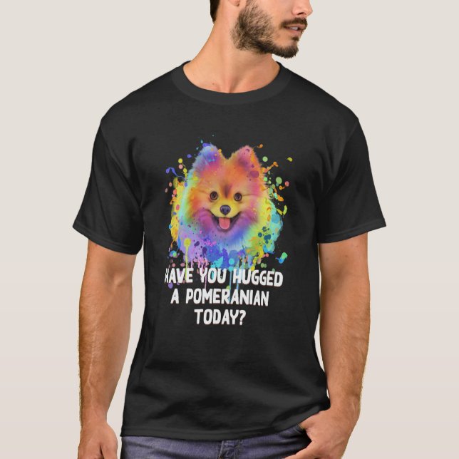 Have You Hugged a Pomeranian Today Dog Dad Humor   T-Shirt (Front)