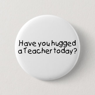 Have You Hugged A Teacher Today 6 Cm Round Badge
