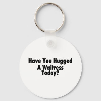 Have You Hugged A Waitress Today Key Ring