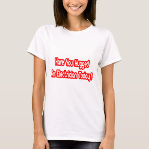 Have You Hugged An Electrician Today? T-Shirt