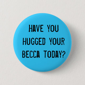 Have you hugged your becca today? 6 cm round badge
