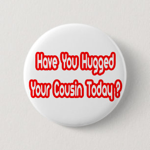 Have You Hugged Your Cousin Today? 6 Cm Round Badge