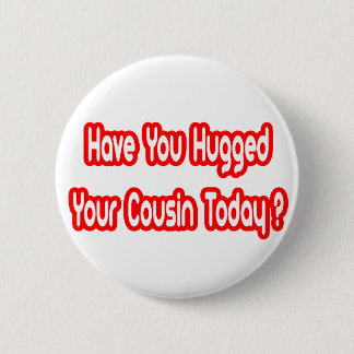 Have You Hugged Your Cousin Today? 6 Cm Round Badge