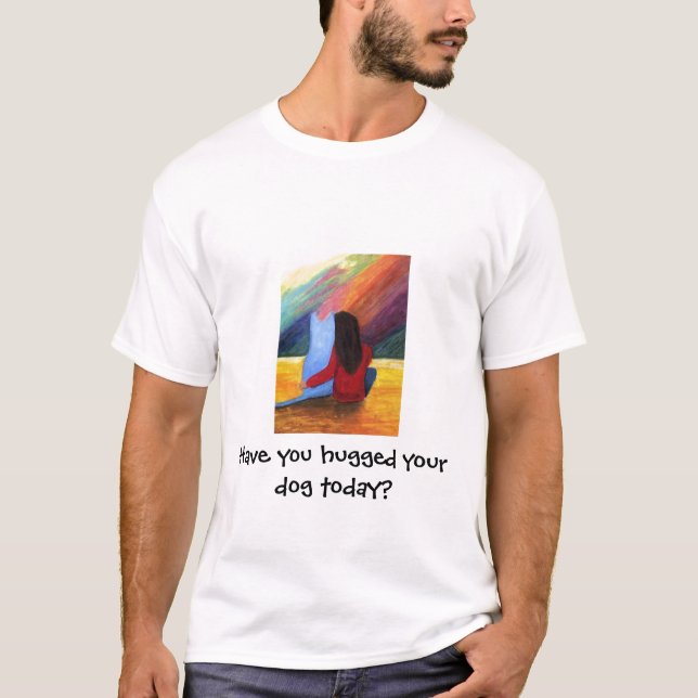 Have you hugged your dog today? T-Shirt (Front)