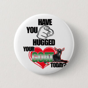 HAVE YOU HUGGED YOUR GOAT TODAY? 6 CM ROUND BADGE