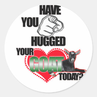 HAVE YOU HUGGED YOUR GOAT TODAY? CLASSIC ROUND STICKER