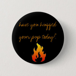 have you hugged your pup today? 6 cm round badge