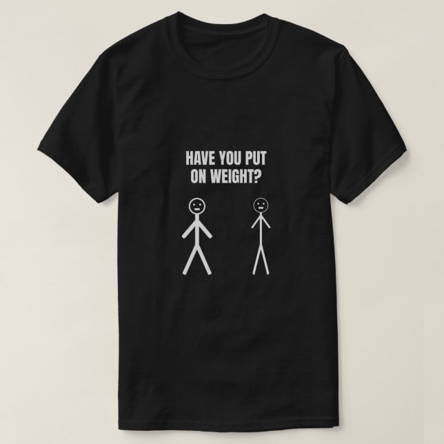 Have You Put On Weight T-Shirt (Design Front)