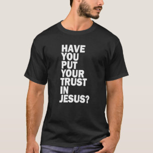 Have You Put Your Trust In Jesus Share Your Faith T-Shirt
