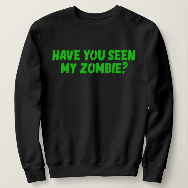 Have You Seen My Zombie Sweatshirt (Design Front)