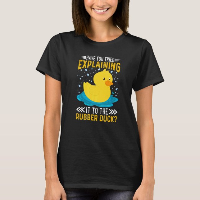 Have You Tried Explaining It To The Rubber Duck Du T-Shirt (Front)