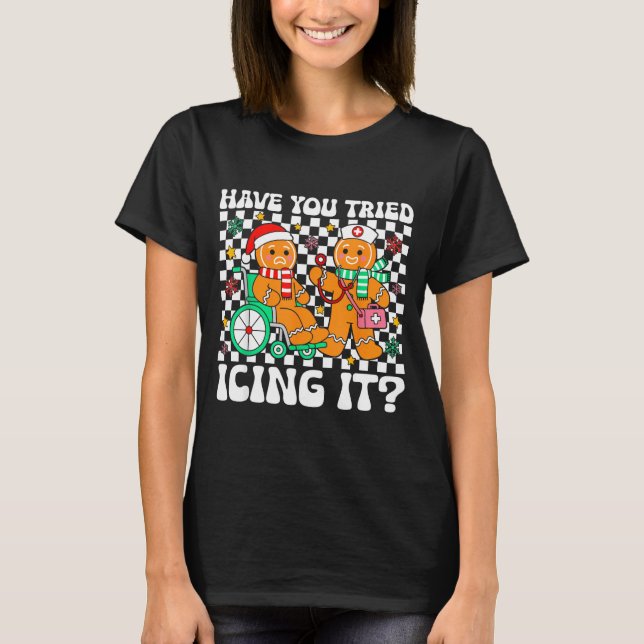 Have You Tried Icing It Gingerbread Nurse Christma T-Shirt (Front)