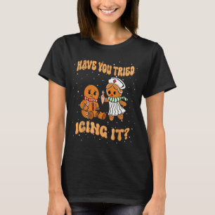 Have You Tried Icings It Gingerbread Nurse Christm T-Shirt