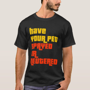 Have Your Pet Spayed Or Neutered The Right Game Sh T-Shirt