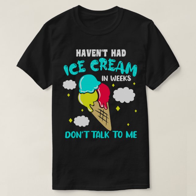 Havent Had Ice Cream In Weeks Dont Talk To Me 1 T-Shirt (Design Front)