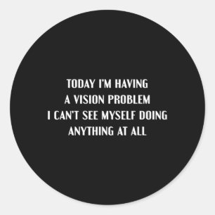 Having A-Vision Problem Funny Lazy Sarcastic Humou Classic Round Sticker