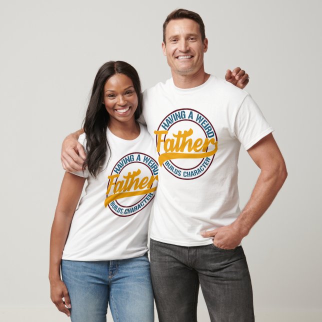 Having A Weird Father Builds Character T-Shirt (Unisex)