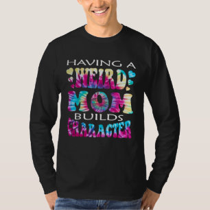 Having A Weird Mom Builds Character  4 T-Shirt