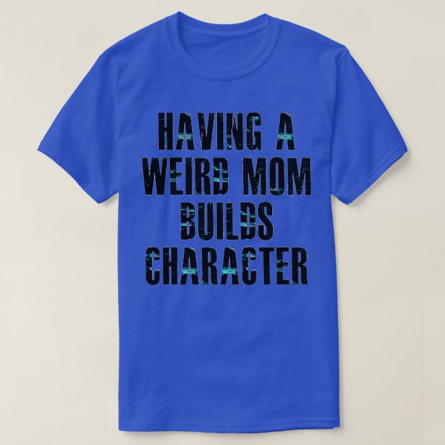 Having a weird mum builds character2 T-Shirt (Design Front)