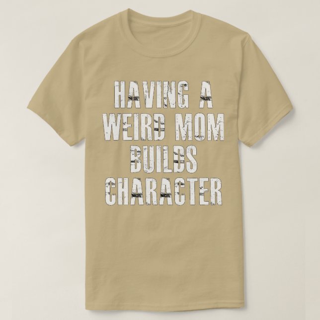having a weird mum builds character3 T-Shirt (Design Front)