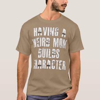 having a weird mum builds character3 T-Shirt