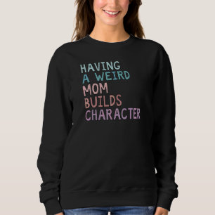Having A Weird Mum Builds Character 2 Sweatshirt
