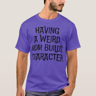 Having A Weird Mum Builds Character Black Quote T-Shirt