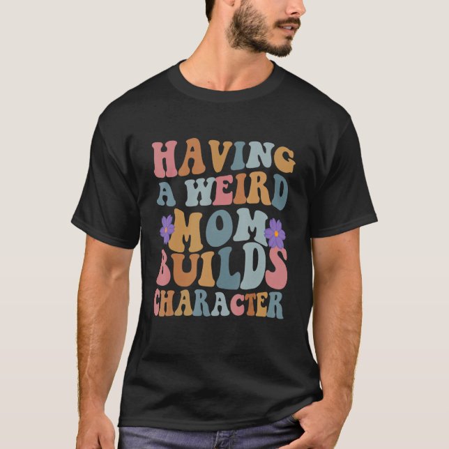Having a Weird Mum Builds Character Funny Women T-Shirt (Front)