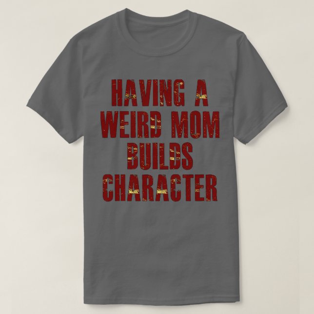 having a weird mum builds character T-Shirt (Design Front)