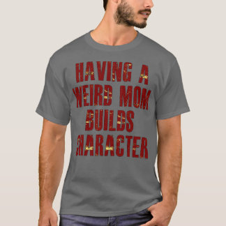 having a weird mum builds character T-Shirt