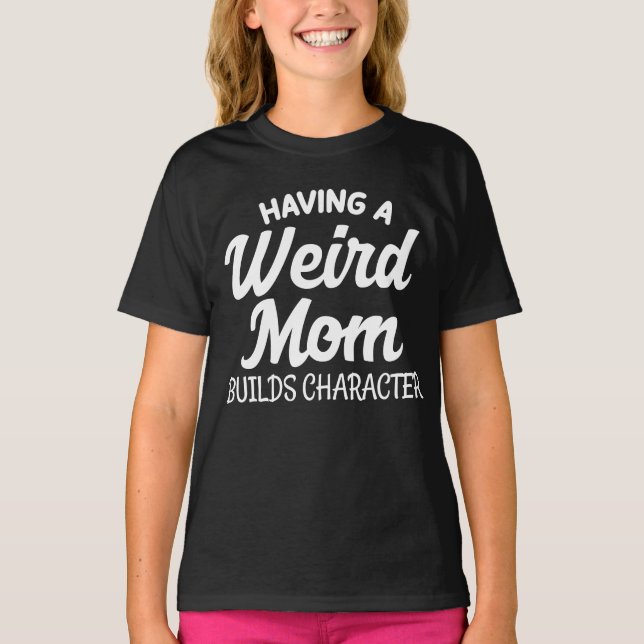 Having a Weird Mum Builds Character T-Shirt (Front)