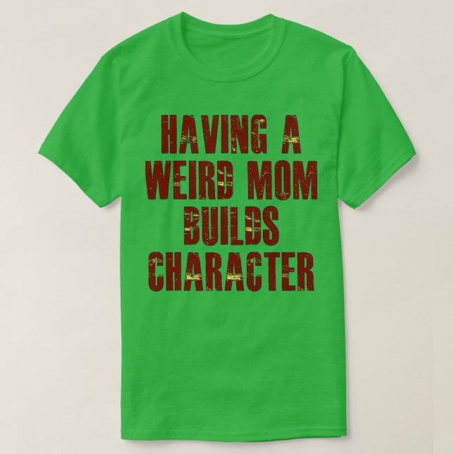 having a weird mum builds character T-Shirt (Design Front)