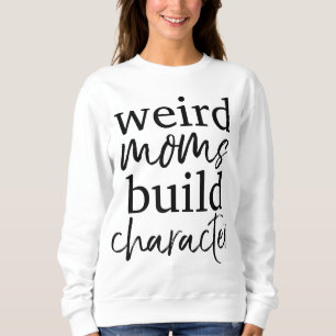 Having a Weird Mum Builds Character Weird Mothers Sweatshirt