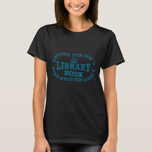 Having Fun Isn't Hard When You Have a Library Card T-Shirt (Front)
