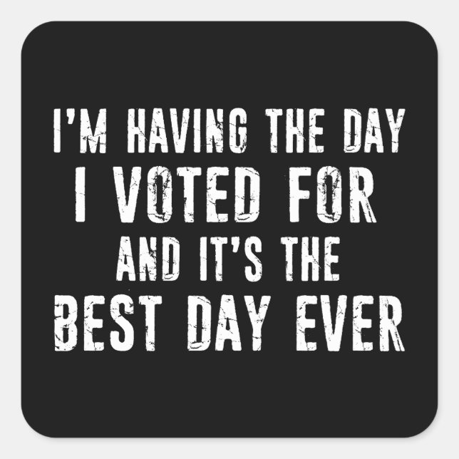 Having The Day I Voted For It's The Best Day Ever Square Sticker (Front)
