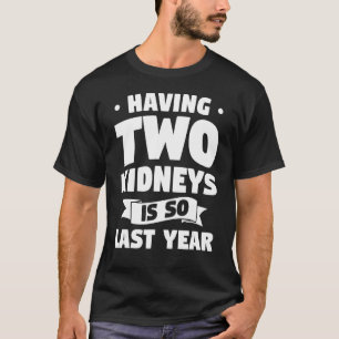 Having Two Kidneys Is So Last Year Transplant Surg T-Shirt