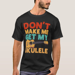 Hawaiian Ukulele Uke Don't Make Me Get My Ukulele T-Shirt