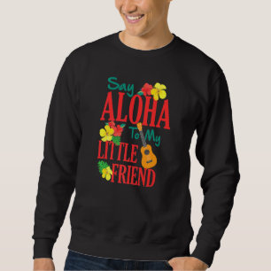 Hawaiian Ukulele Uke Say Aloha To My Little Friend Sweatshirt