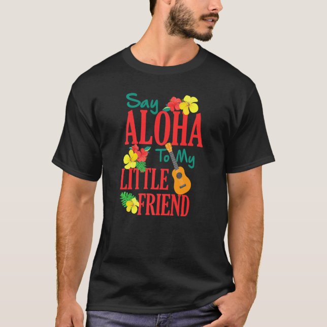 Hawaiian Ukulele Uke Say Aloha To My Little Friend T-Shirt (Front)