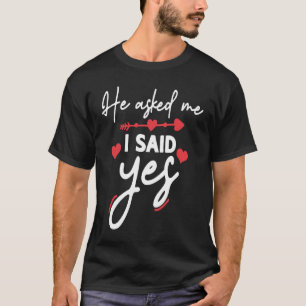 He Asked Me And I Said Yes Marriage Proposal T-Shirt