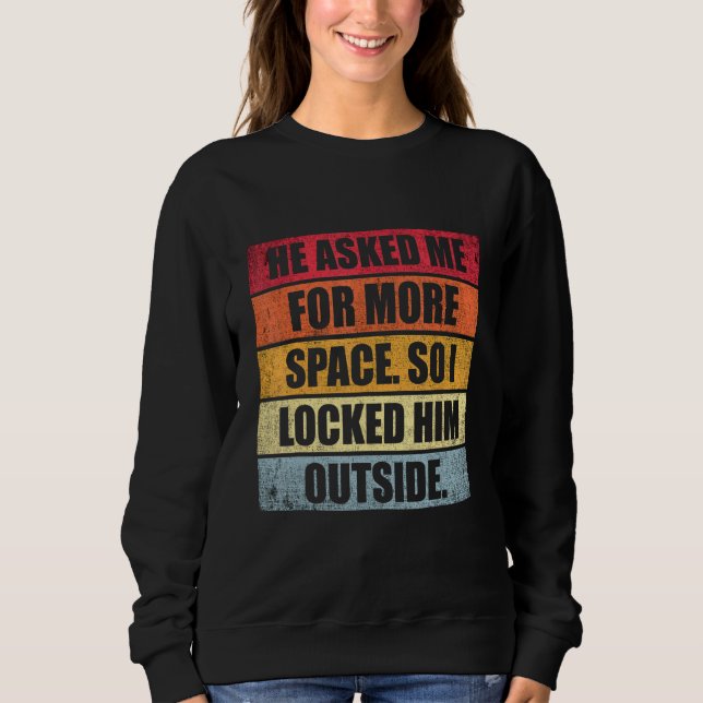 He Asked Me For More Space So I Locked Him Outside Sweatshirt (Front)